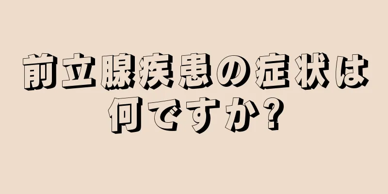 前立腺疾患の症状は何ですか?