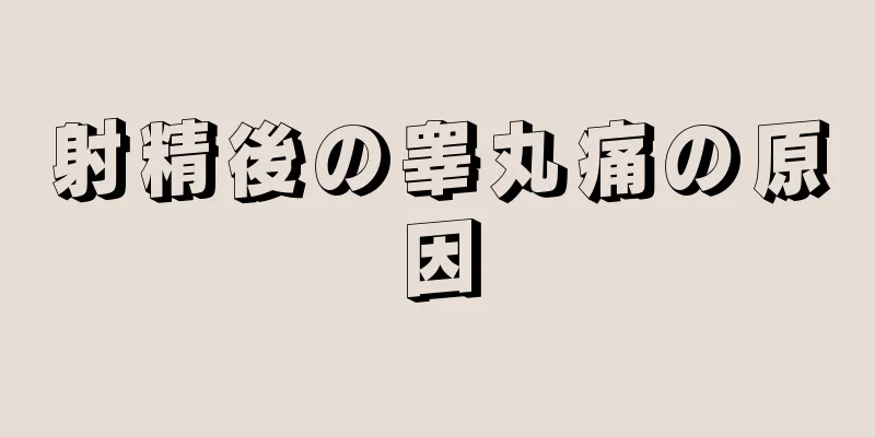 射精後の睾丸痛の原因