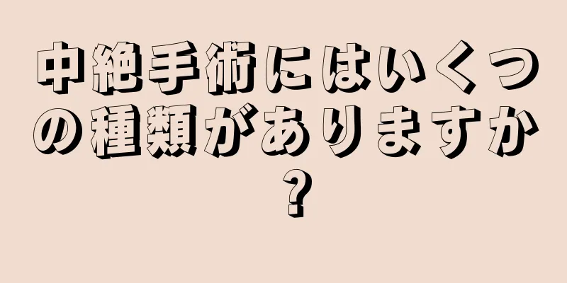 中絶手術にはいくつの種類がありますか？