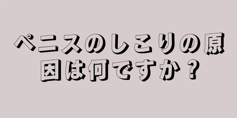 ペニスのしこりの原因は何ですか？