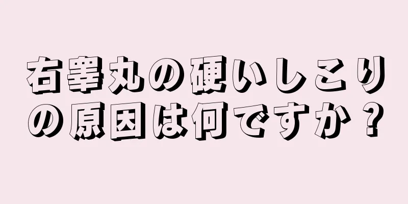 右睾丸の硬いしこりの原因は何ですか？