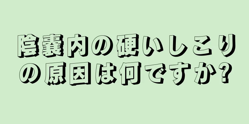陰嚢内の硬いしこりの原因は何ですか?