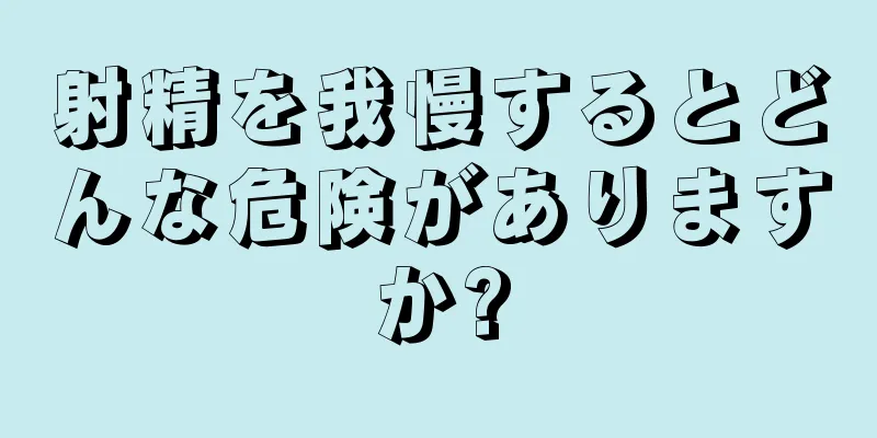 射精を我慢するとどんな危険がありますか?