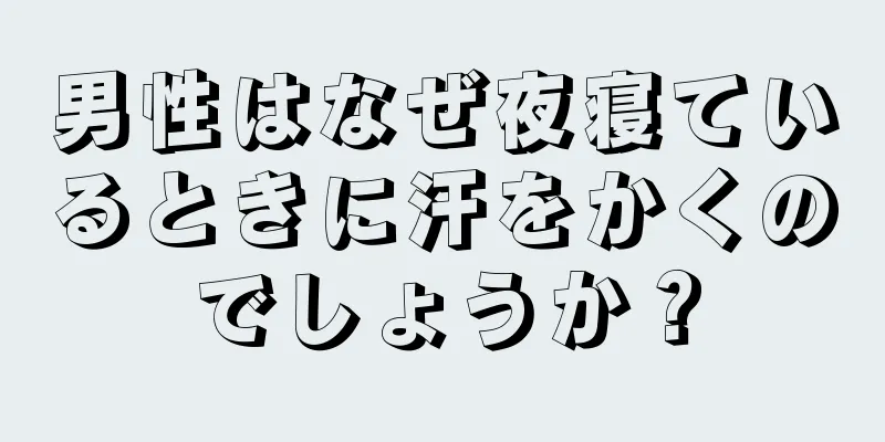 男性はなぜ夜寝ているときに汗をかくのでしょうか？