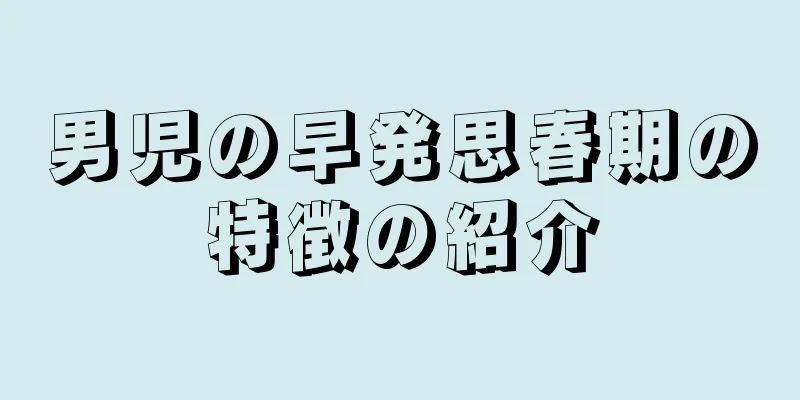 男児の早発思春期の特徴の紹介