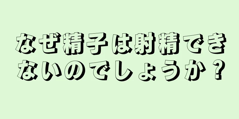なぜ精子は射精できないのでしょうか？