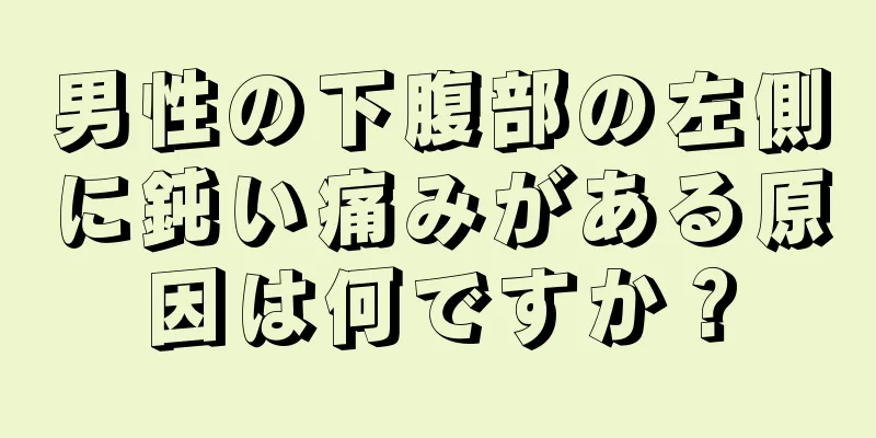 男性の下腹部の左側に鈍い痛みがある原因は何ですか？