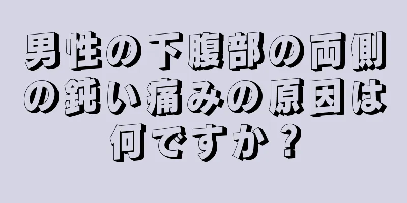 男性の下腹部の両側の鈍い痛みの原因は何ですか？