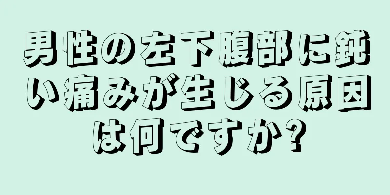 男性の左下腹部に鈍い痛みが生じる原因は何ですか?
