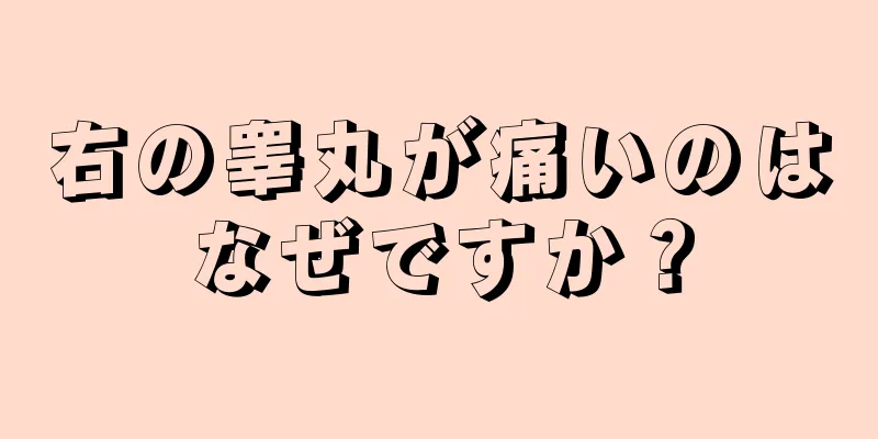 右の睾丸が痛いのはなぜですか？