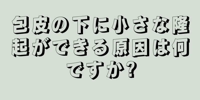 包皮の下に小さな隆起ができる原因は何ですか?