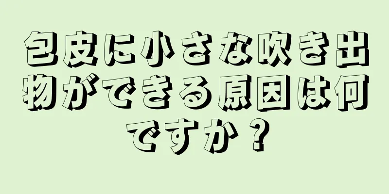 包皮に小さな吹き出物ができる原因は何ですか？
