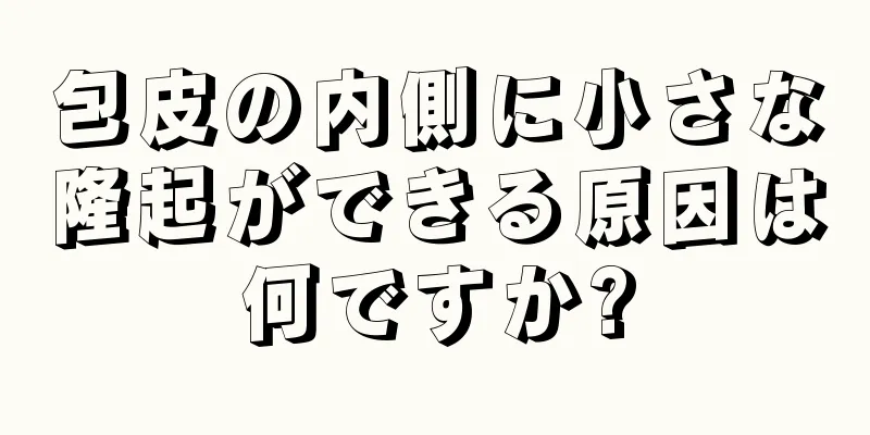 包皮の内側に小さな隆起ができる原因は何ですか?