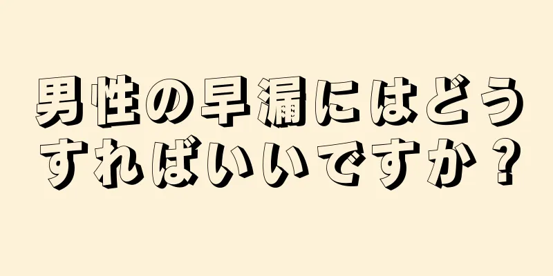 男性の早漏にはどうすればいいですか？
