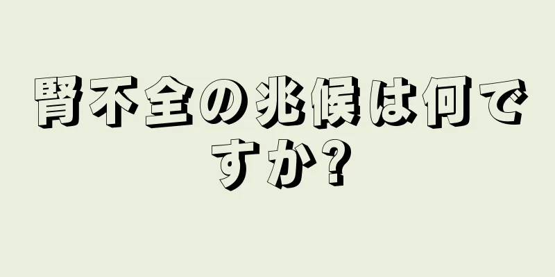 腎不全の兆候は何ですか?
