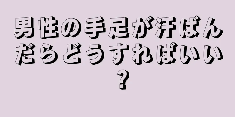男性の手足が汗ばんだらどうすればいい？