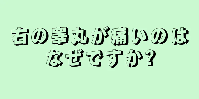 右の睾丸が痛いのはなぜですか?