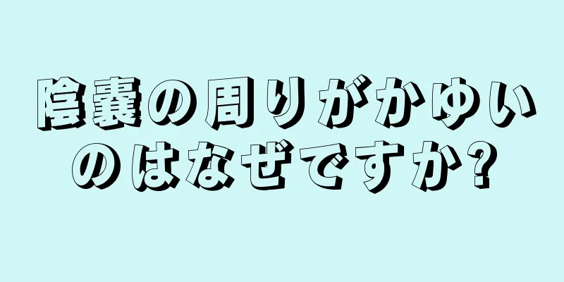 陰嚢の周りがかゆいのはなぜですか?