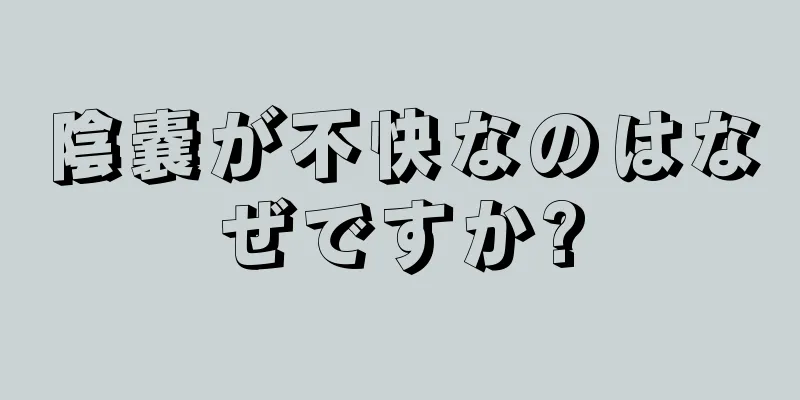 陰嚢が不快なのはなぜですか?