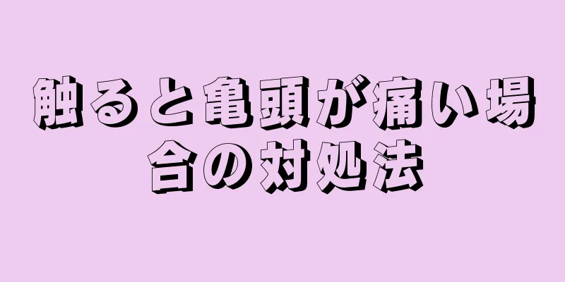 触ると亀頭が痛い場合の対処法