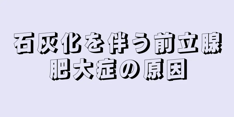 石灰化を伴う前立腺肥大症の原因