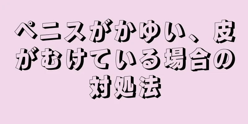 ペニスがかゆい、皮がむけている場合の対処法