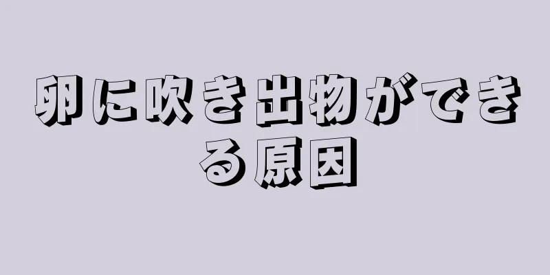 卵に吹き出物ができる原因