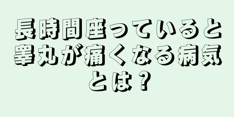 長時間座っていると睾丸が痛くなる病気とは？
