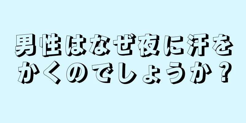 男性はなぜ夜に汗をかくのでしょうか？