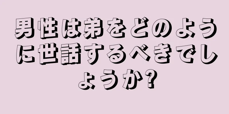 男性は弟をどのように世話するべきでしょうか?