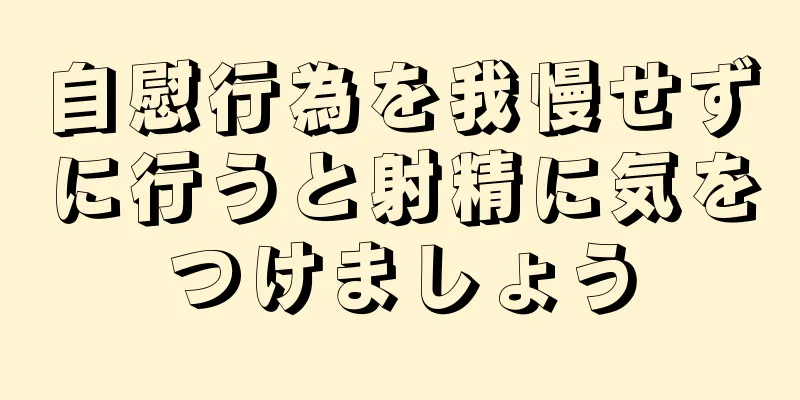 自慰行為を我慢せずに行うと射精に気をつけましょう