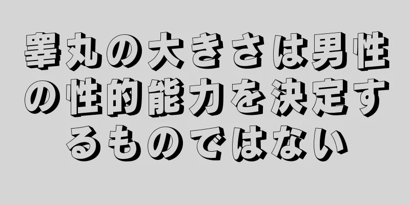 睾丸の大きさは男性の性的能力を決定するものではない