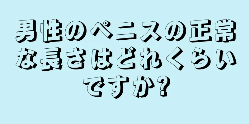 男性のペニスの正常な長さはどれくらいですか?