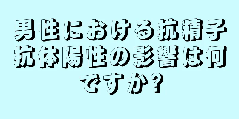 男性における抗精子抗体陽性の影響は何ですか?