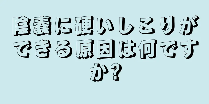 陰嚢に硬いしこりができる原因は何ですか?