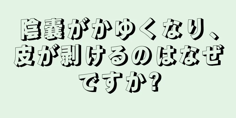 陰嚢がかゆくなり、皮が剥けるのはなぜですか?