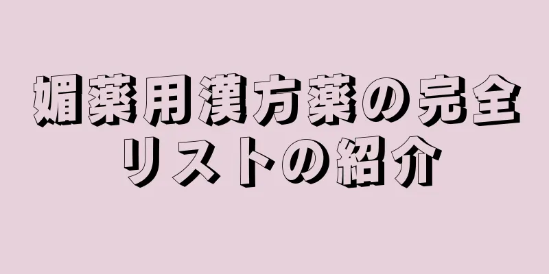 媚薬用漢方薬の完全リストの紹介