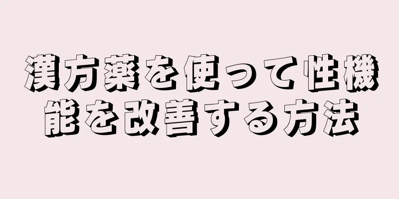 漢方薬を使って性機能を改善する方法