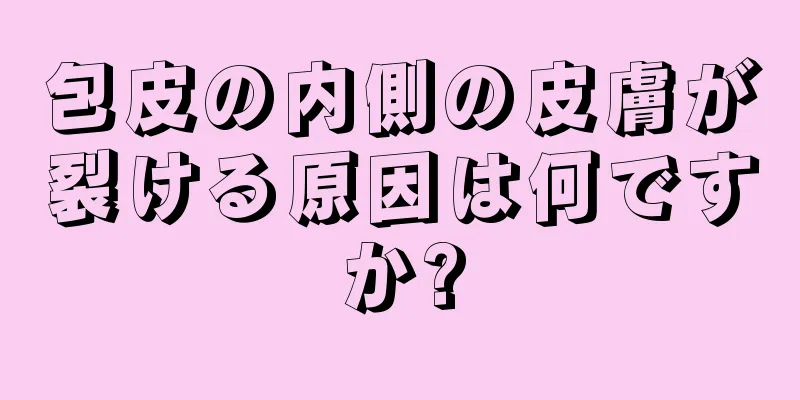 包皮の内側の皮膚が裂ける原因は何ですか?