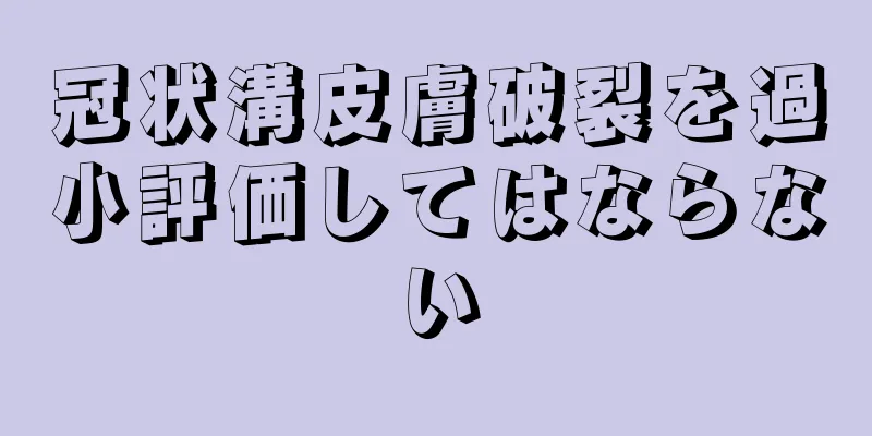 冠状溝皮膚破裂を過小評価してはならない