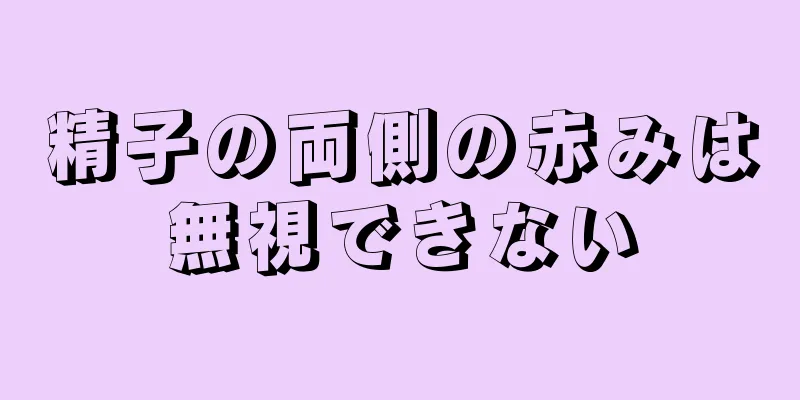 精子の両側の赤みは無視できない