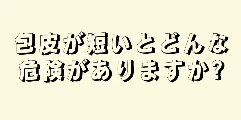 包皮が短いとどんな危険がありますか?