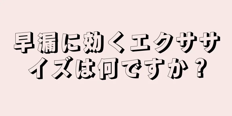 早漏に効くエクササイズは何ですか？