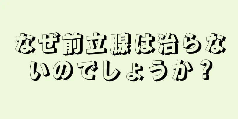 なぜ前立腺は治らないのでしょうか？