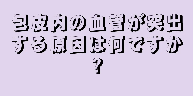 包皮内の血管が突出する原因は何ですか?