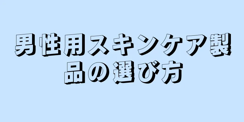 男性用スキンケア製品の選び方