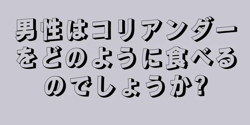 男性はコリアンダーをどのように食べるのでしょうか?