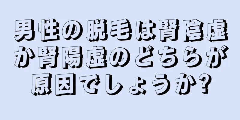 男性の脱毛は腎陰虚か腎陽虚のどちらが原因でしょうか?
