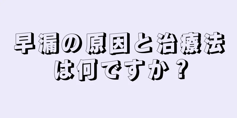 早漏の原因と治療法は何ですか？