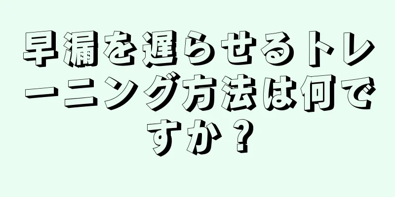 早漏を遅らせるトレーニング方法は何ですか？